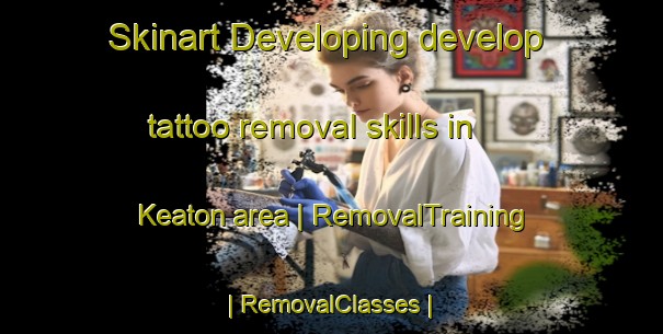 Skinart Developing develop tattoo removal skills in Keaton area | RemovalTraining | RemovalClasses | SkinartTraining-United States